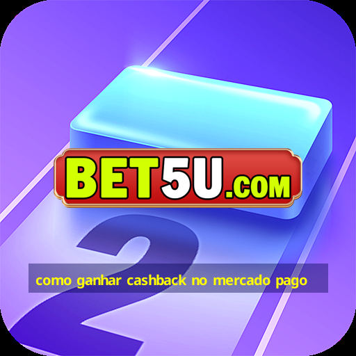 como ganhar cashback no mercado pago